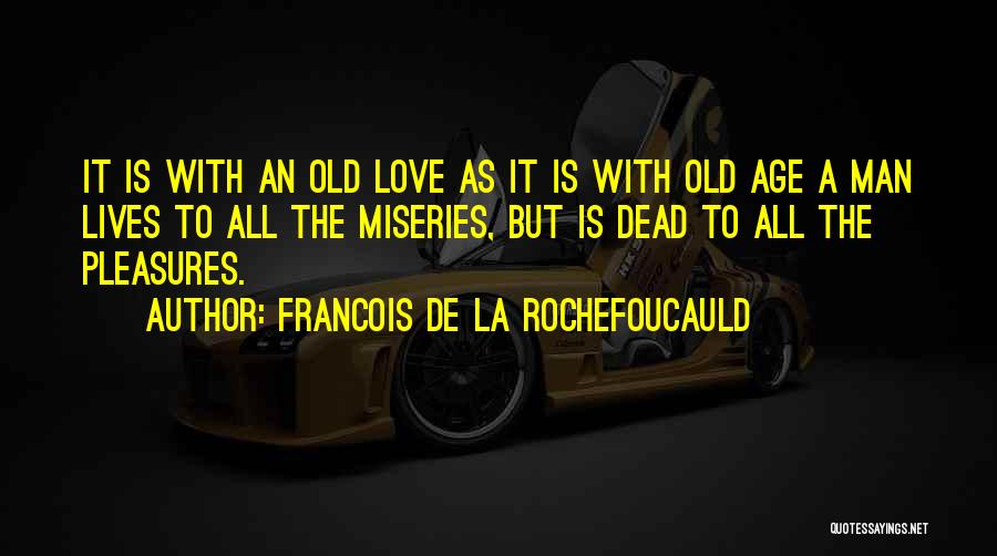 Francois De La Rochefoucauld Quotes: It Is With An Old Love As It Is With Old Age A Man Lives To All The Miseries, But