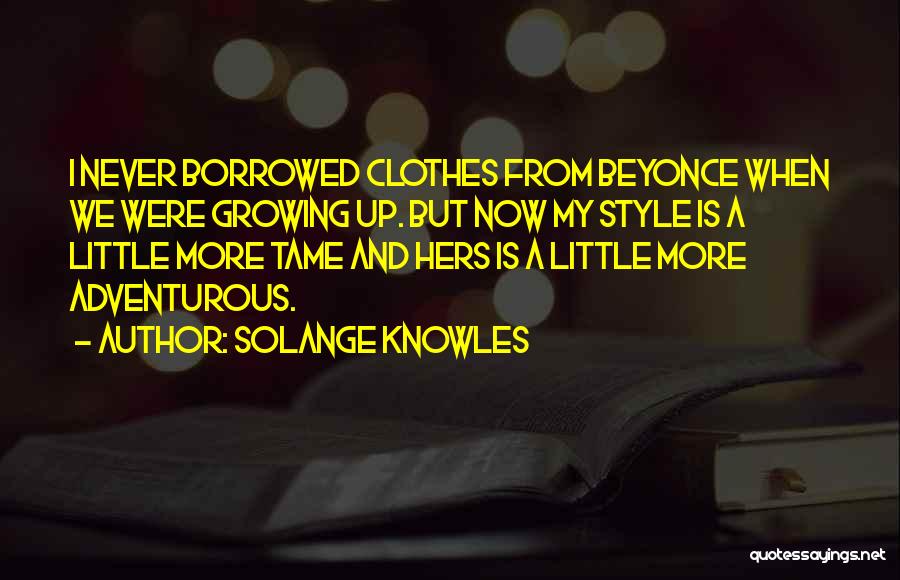 Solange Knowles Quotes: I Never Borrowed Clothes From Beyonce When We Were Growing Up. But Now My Style Is A Little More Tame