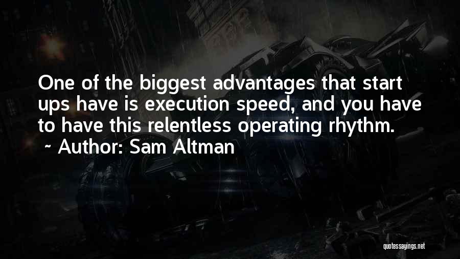Sam Altman Quotes: One Of The Biggest Advantages That Start Ups Have Is Execution Speed, And You Have To Have This Relentless Operating