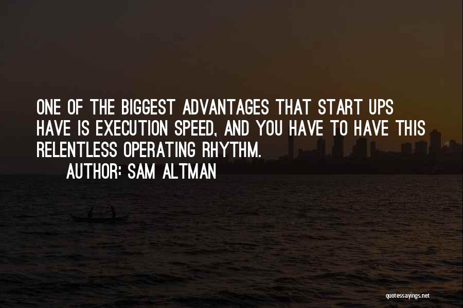 Sam Altman Quotes: One Of The Biggest Advantages That Start Ups Have Is Execution Speed, And You Have To Have This Relentless Operating