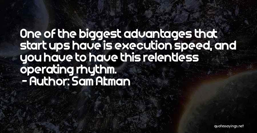 Sam Altman Quotes: One Of The Biggest Advantages That Start Ups Have Is Execution Speed, And You Have To Have This Relentless Operating