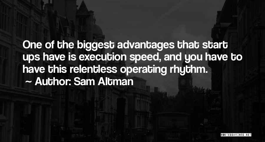 Sam Altman Quotes: One Of The Biggest Advantages That Start Ups Have Is Execution Speed, And You Have To Have This Relentless Operating