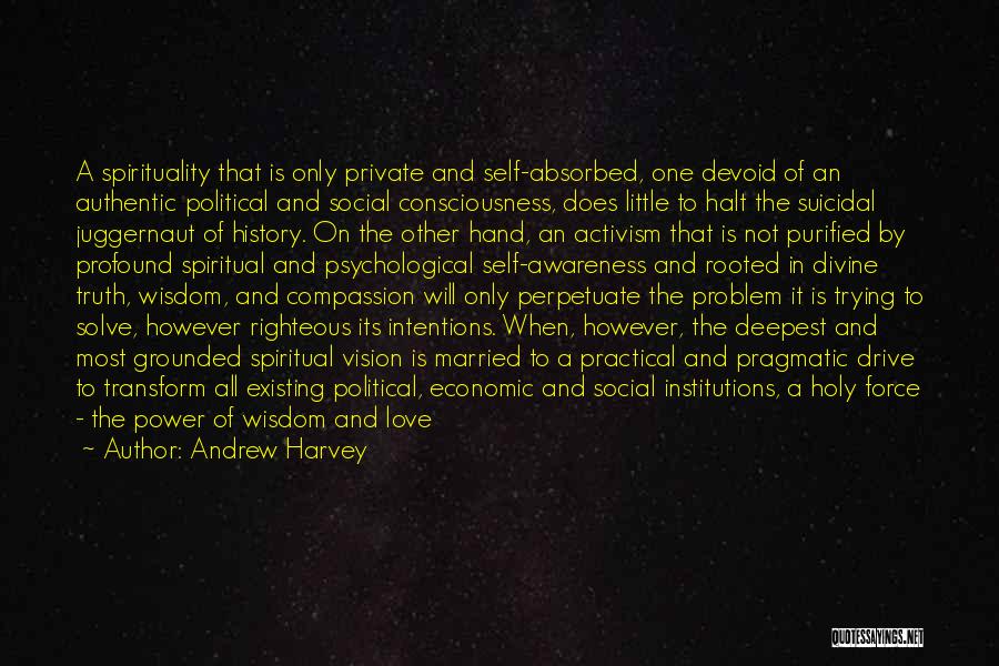 Andrew Harvey Quotes: A Spirituality That Is Only Private And Self-absorbed, One Devoid Of An Authentic Political And Social Consciousness, Does Little To