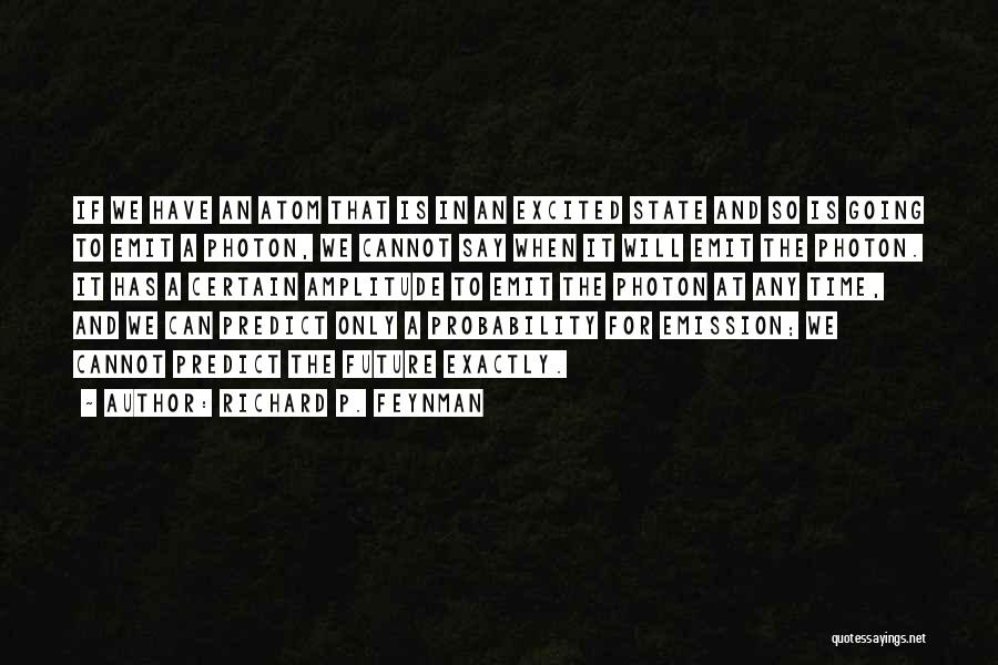 Richard P. Feynman Quotes: If We Have An Atom That Is In An Excited State And So Is Going To Emit A Photon, We