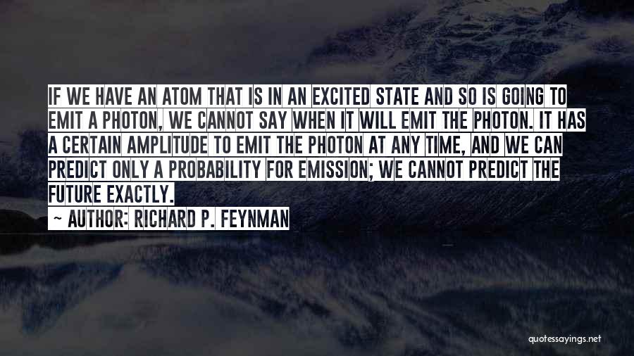 Richard P. Feynman Quotes: If We Have An Atom That Is In An Excited State And So Is Going To Emit A Photon, We