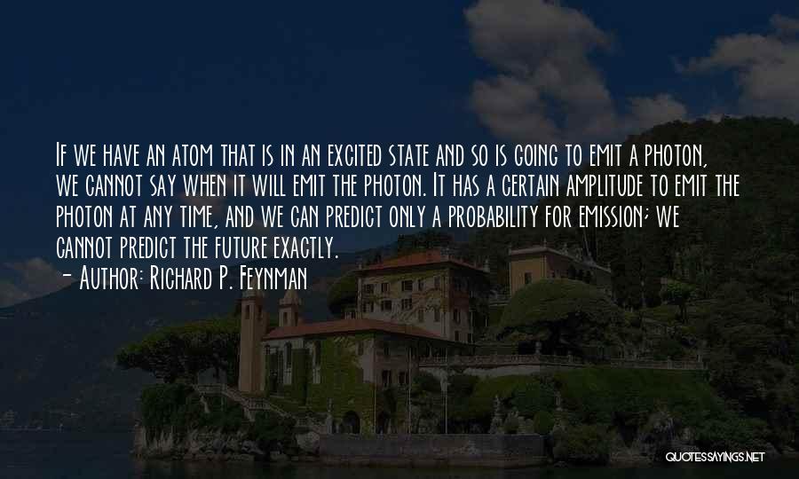 Richard P. Feynman Quotes: If We Have An Atom That Is In An Excited State And So Is Going To Emit A Photon, We