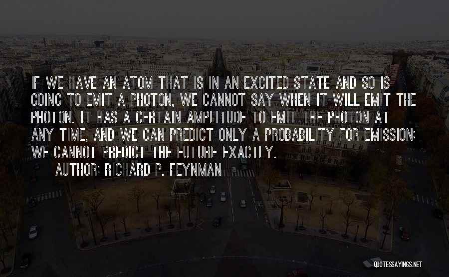 Richard P. Feynman Quotes: If We Have An Atom That Is In An Excited State And So Is Going To Emit A Photon, We