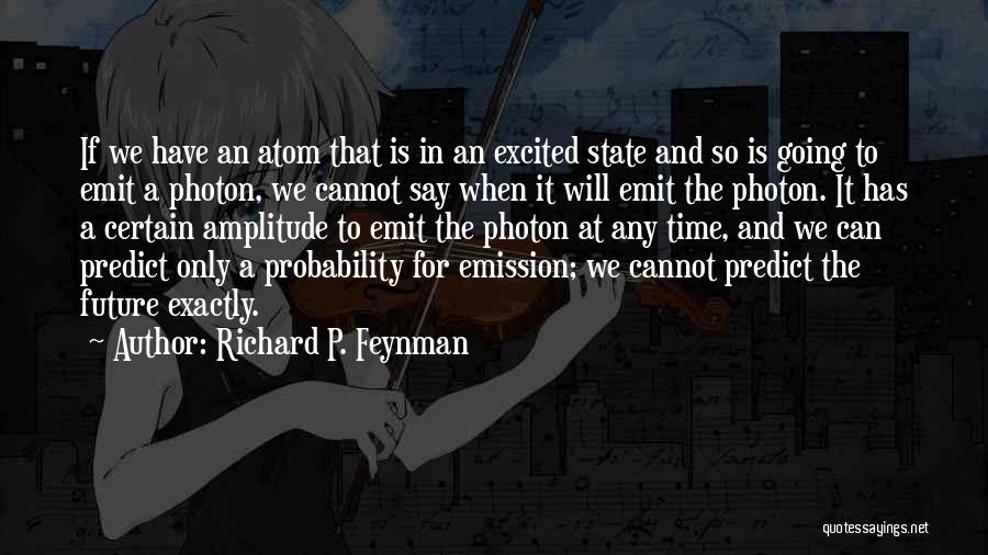 Richard P. Feynman Quotes: If We Have An Atom That Is In An Excited State And So Is Going To Emit A Photon, We