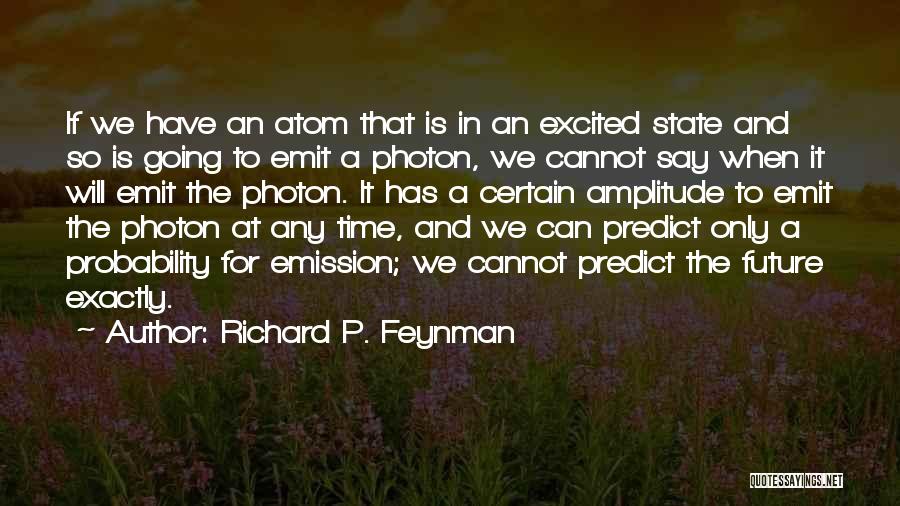 Richard P. Feynman Quotes: If We Have An Atom That Is In An Excited State And So Is Going To Emit A Photon, We
