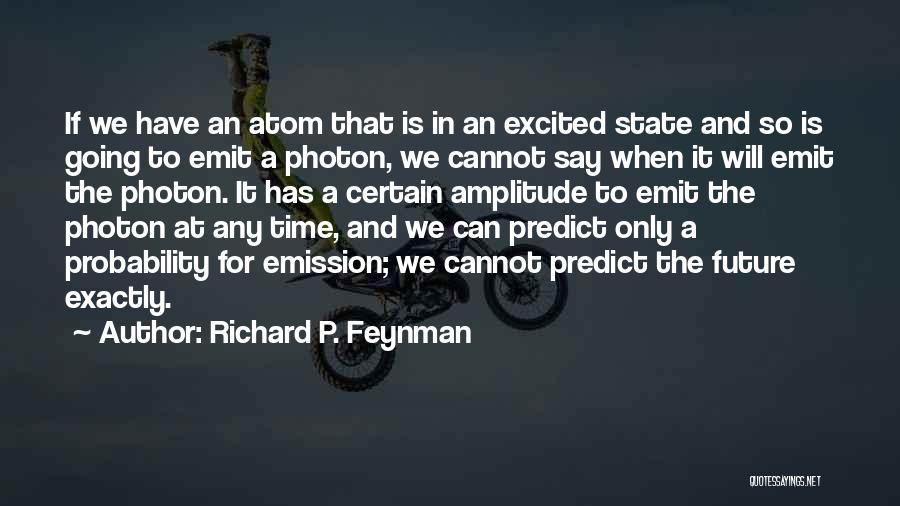 Richard P. Feynman Quotes: If We Have An Atom That Is In An Excited State And So Is Going To Emit A Photon, We
