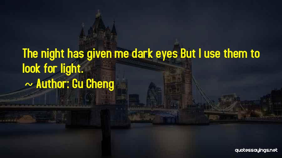 Gu Cheng Quotes: The Night Has Given Me Dark Eyes But I Use Them To Look For Light.