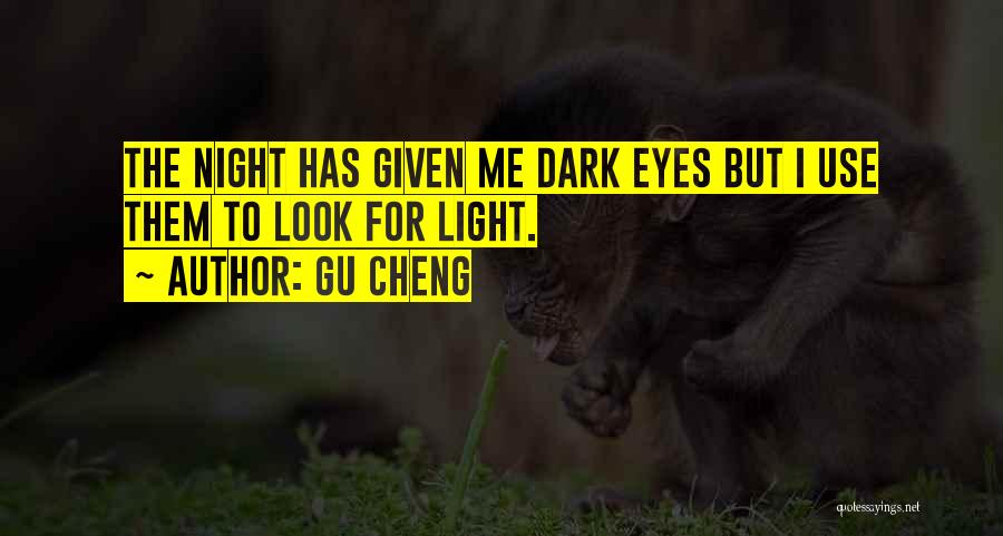 Gu Cheng Quotes: The Night Has Given Me Dark Eyes But I Use Them To Look For Light.