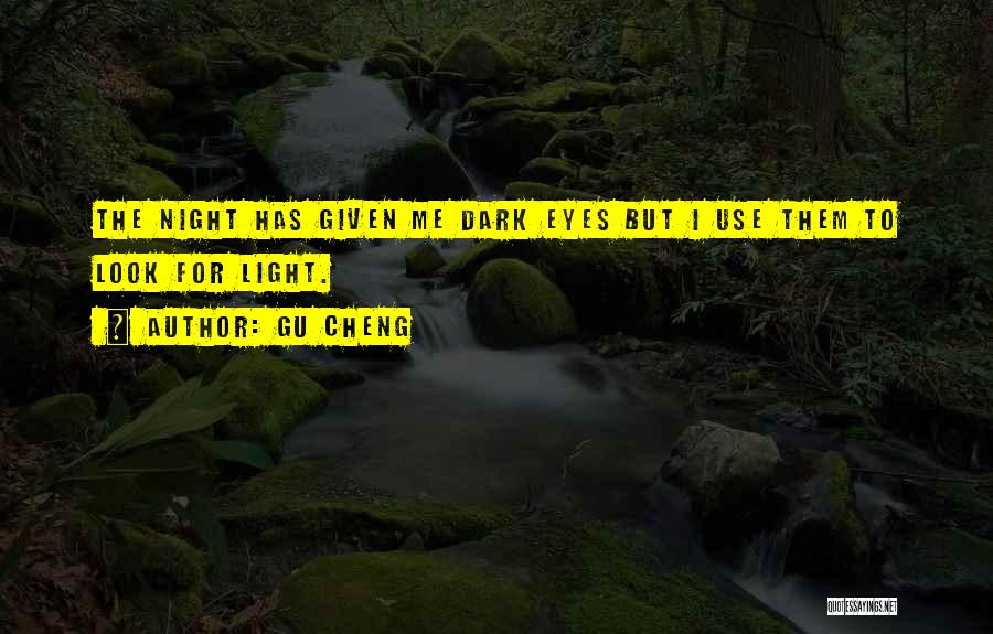 Gu Cheng Quotes: The Night Has Given Me Dark Eyes But I Use Them To Look For Light.