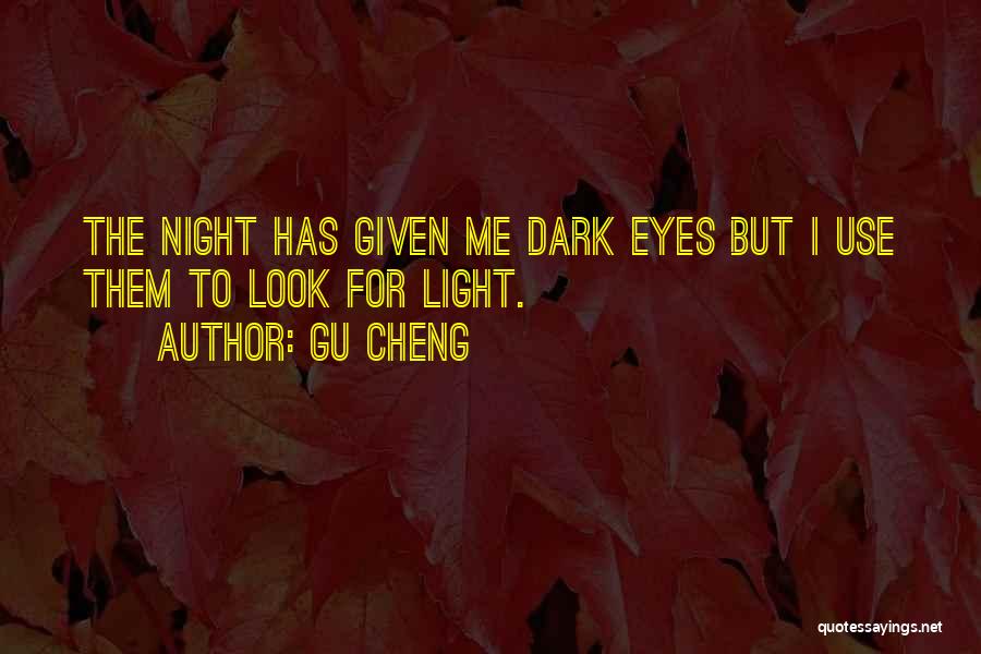 Gu Cheng Quotes: The Night Has Given Me Dark Eyes But I Use Them To Look For Light.