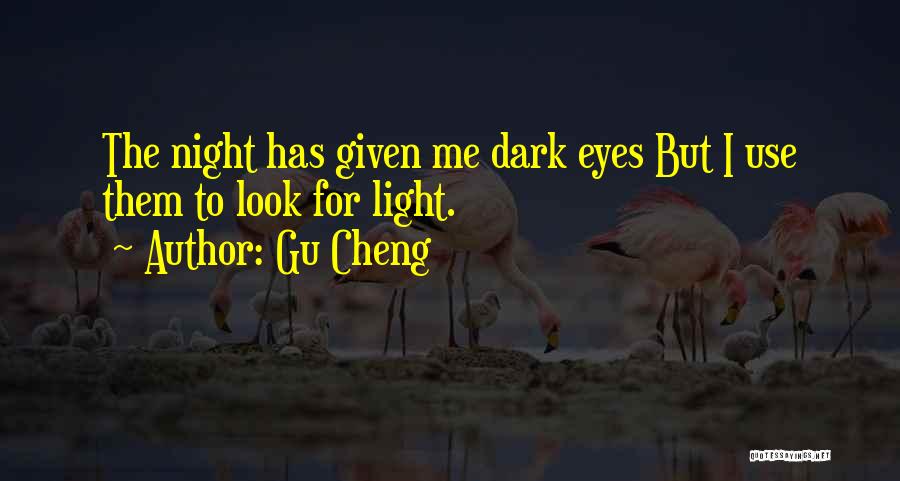 Gu Cheng Quotes: The Night Has Given Me Dark Eyes But I Use Them To Look For Light.
