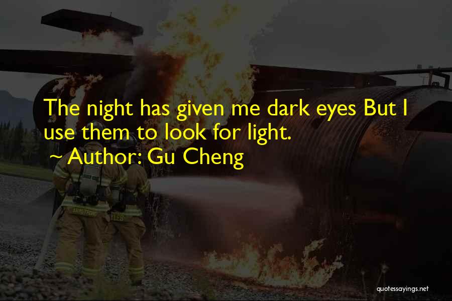 Gu Cheng Quotes: The Night Has Given Me Dark Eyes But I Use Them To Look For Light.