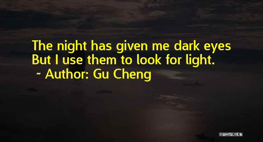 Gu Cheng Quotes: The Night Has Given Me Dark Eyes But I Use Them To Look For Light.