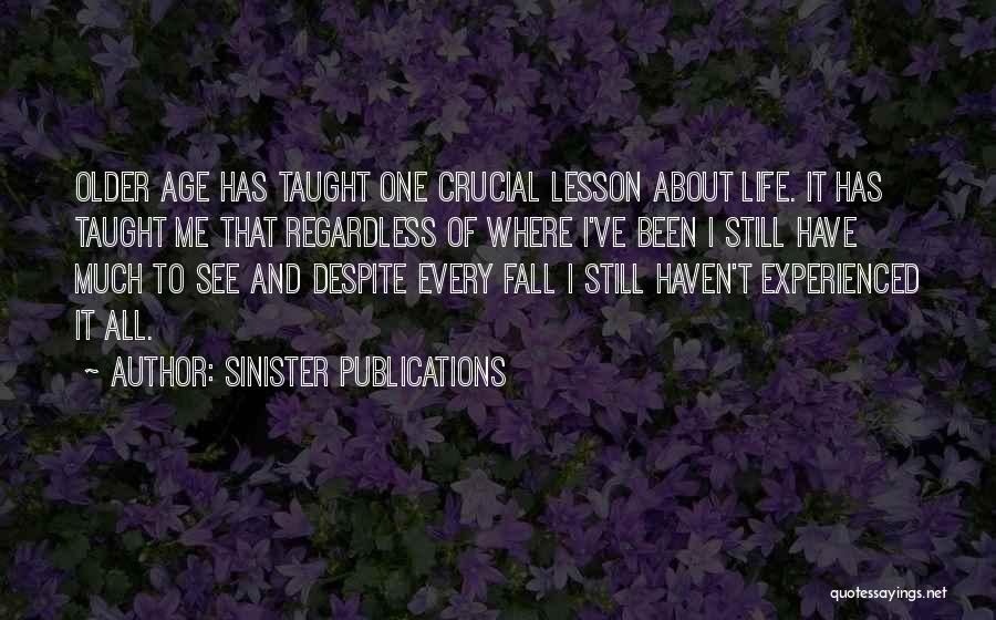 Sinister Publications Quotes: Older Age Has Taught One Crucial Lesson About Life. It Has Taught Me That Regardless Of Where I've Been I