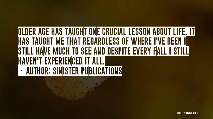 Sinister Publications Quotes: Older Age Has Taught One Crucial Lesson About Life. It Has Taught Me That Regardless Of Where I've Been I