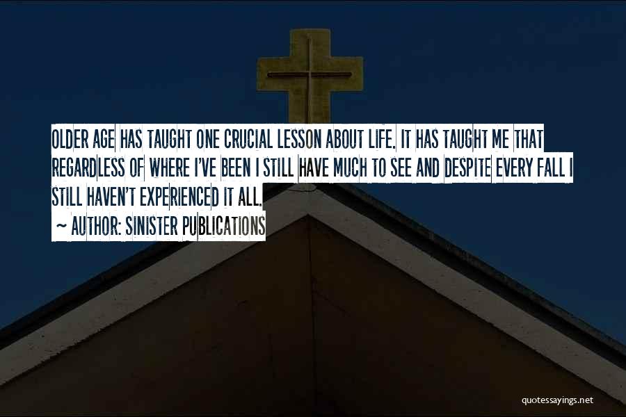 Sinister Publications Quotes: Older Age Has Taught One Crucial Lesson About Life. It Has Taught Me That Regardless Of Where I've Been I