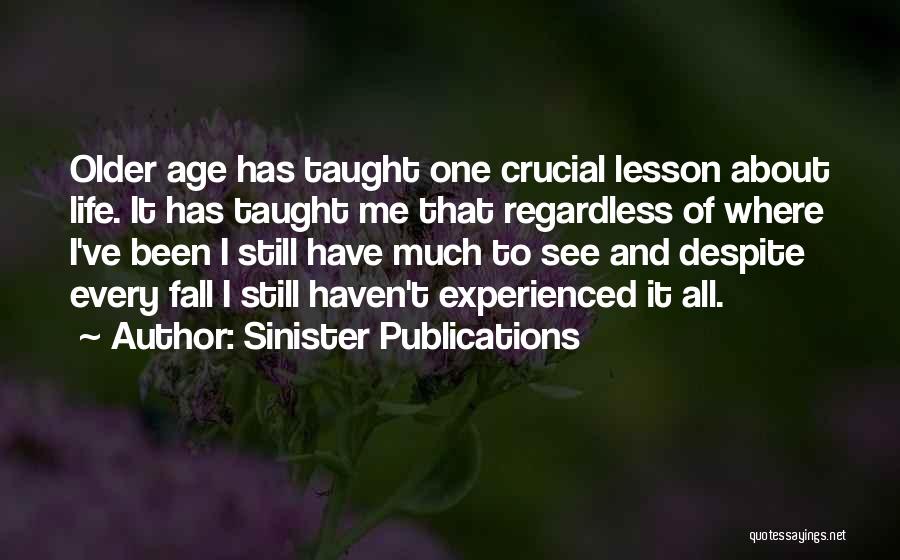 Sinister Publications Quotes: Older Age Has Taught One Crucial Lesson About Life. It Has Taught Me That Regardless Of Where I've Been I