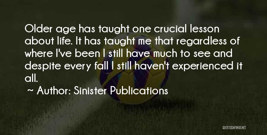 Sinister Publications Quotes: Older Age Has Taught One Crucial Lesson About Life. It Has Taught Me That Regardless Of Where I've Been I