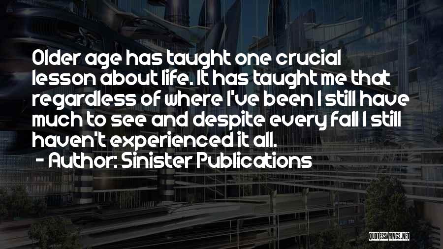 Sinister Publications Quotes: Older Age Has Taught One Crucial Lesson About Life. It Has Taught Me That Regardless Of Where I've Been I