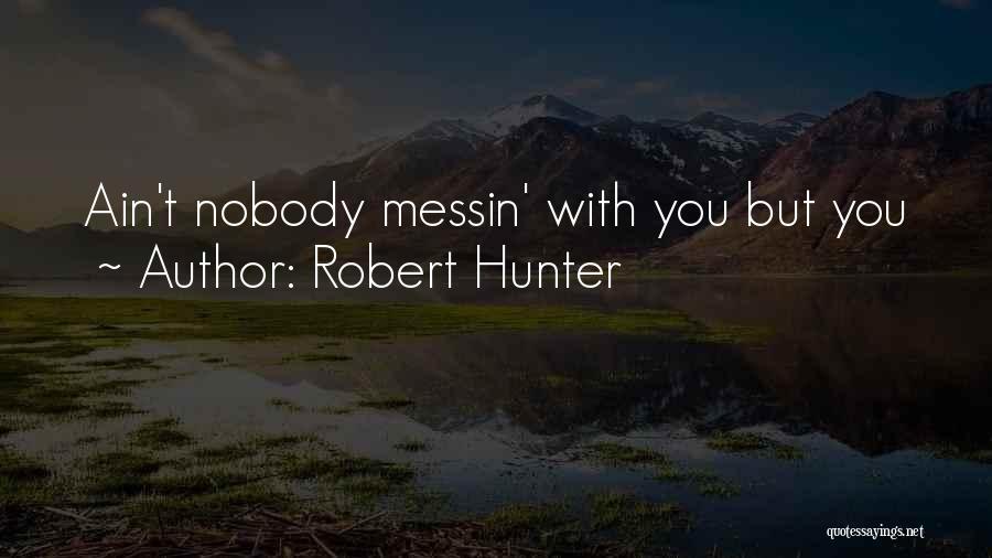 Robert Hunter Quotes: Ain't Nobody Messin' With You But You