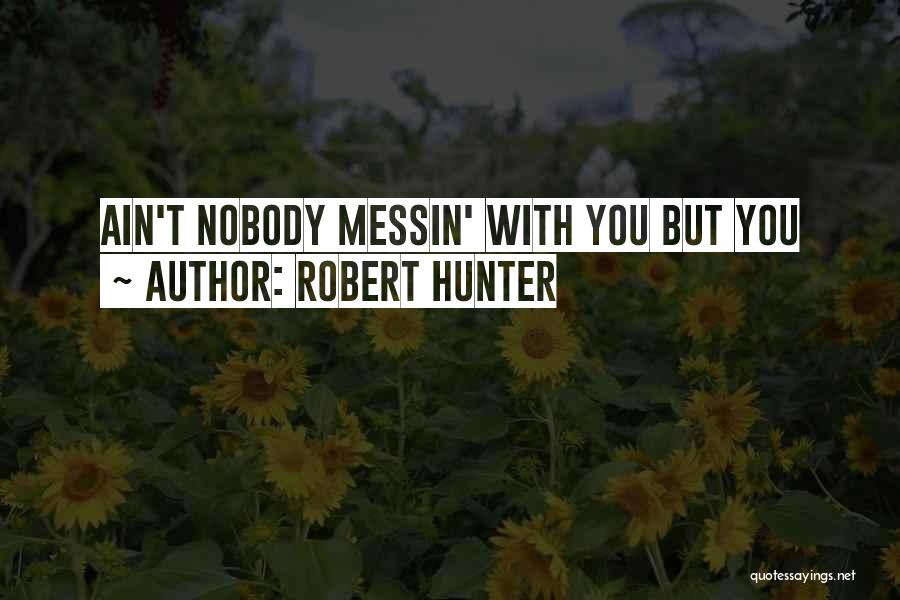 Robert Hunter Quotes: Ain't Nobody Messin' With You But You