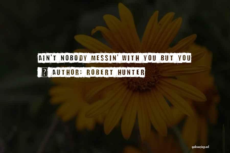 Robert Hunter Quotes: Ain't Nobody Messin' With You But You