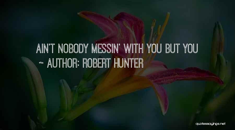 Robert Hunter Quotes: Ain't Nobody Messin' With You But You