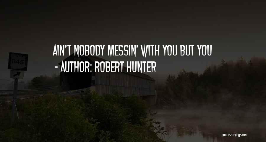 Robert Hunter Quotes: Ain't Nobody Messin' With You But You