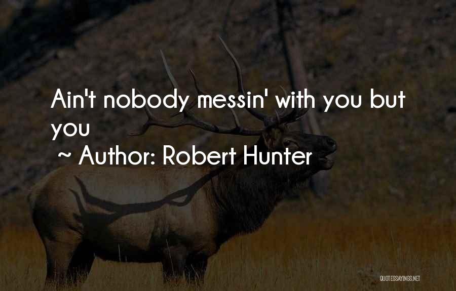 Robert Hunter Quotes: Ain't Nobody Messin' With You But You