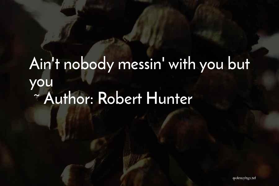 Robert Hunter Quotes: Ain't Nobody Messin' With You But You