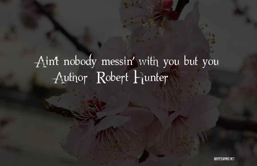 Robert Hunter Quotes: Ain't Nobody Messin' With You But You