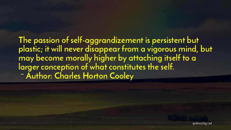 Charles Horton Cooley Quotes: The Passion Of Self-aggrandizement Is Persistent But Plastic; It Will Never Disappear From A Vigorous Mind, But May Become Morally