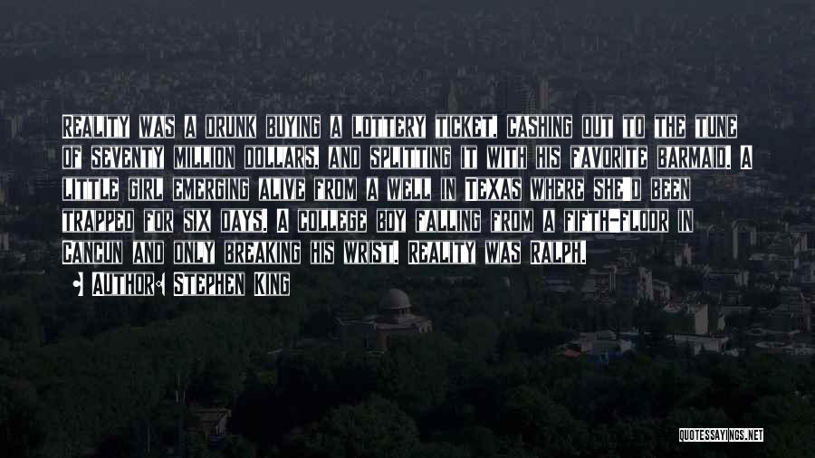 Stephen King Quotes: Reality Was A Drunk Buying A Lottery Ticket, Cashing Out To The Tune Of Seventy Million Dollars, And Splitting It