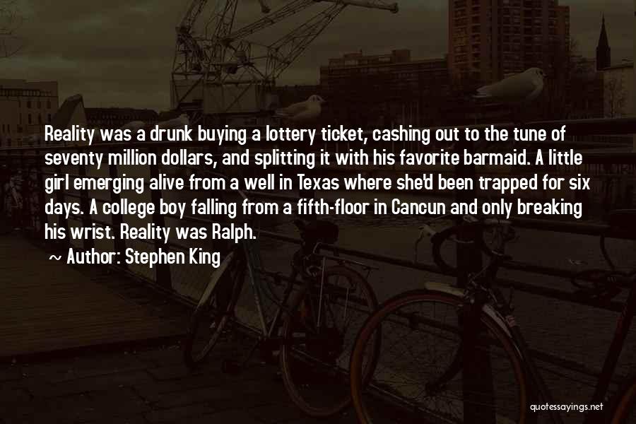 Stephen King Quotes: Reality Was A Drunk Buying A Lottery Ticket, Cashing Out To The Tune Of Seventy Million Dollars, And Splitting It