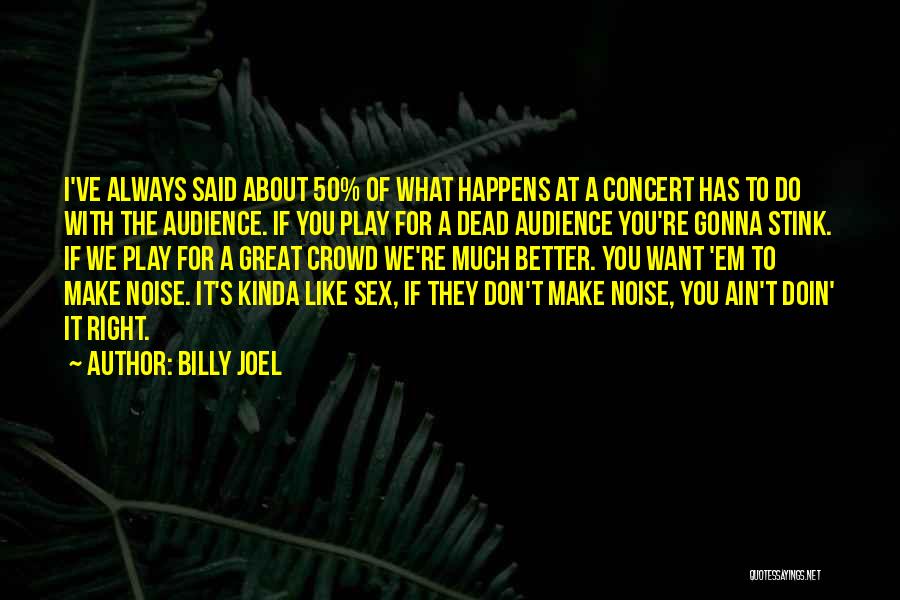 Billy Joel Quotes: I've Always Said About 50% Of What Happens At A Concert Has To Do With The Audience. If You Play