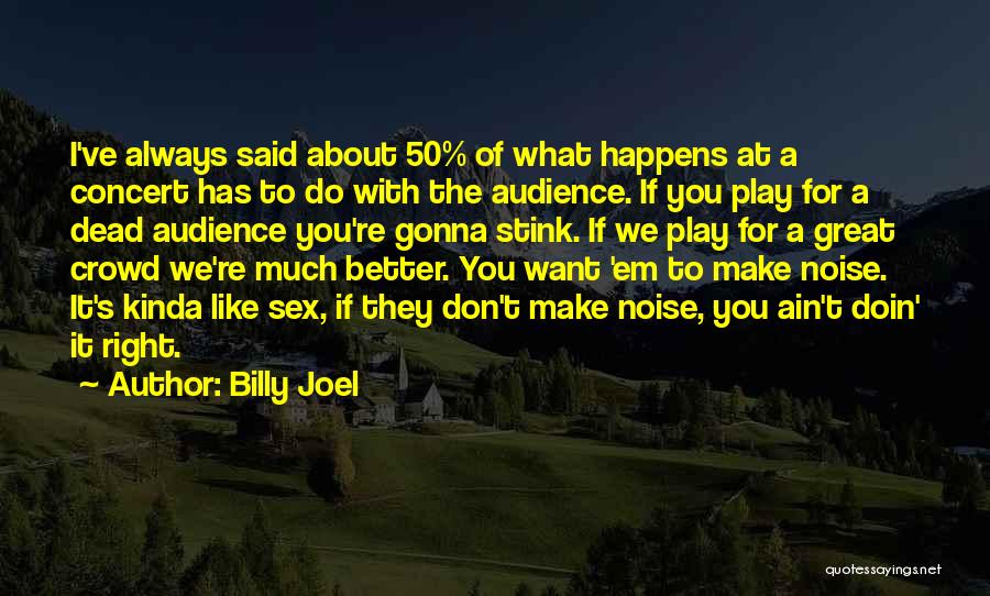 Billy Joel Quotes: I've Always Said About 50% Of What Happens At A Concert Has To Do With The Audience. If You Play