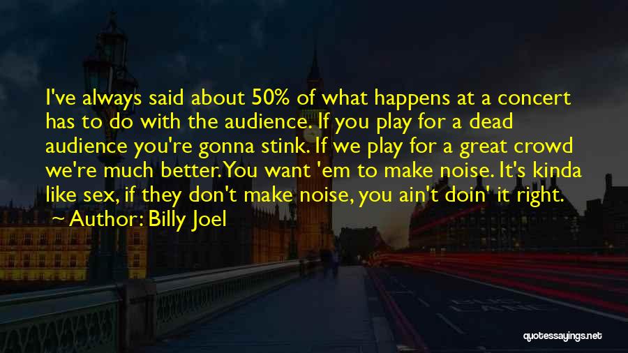 Billy Joel Quotes: I've Always Said About 50% Of What Happens At A Concert Has To Do With The Audience. If You Play
