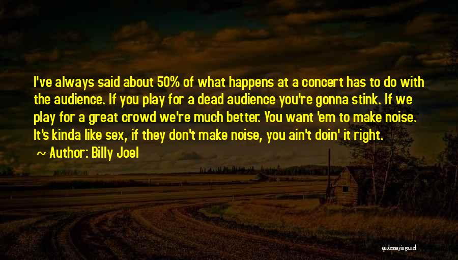 Billy Joel Quotes: I've Always Said About 50% Of What Happens At A Concert Has To Do With The Audience. If You Play