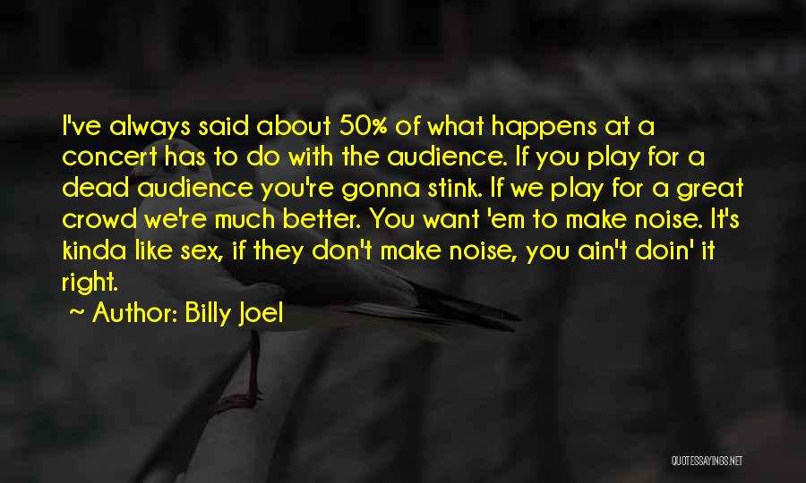 Billy Joel Quotes: I've Always Said About 50% Of What Happens At A Concert Has To Do With The Audience. If You Play