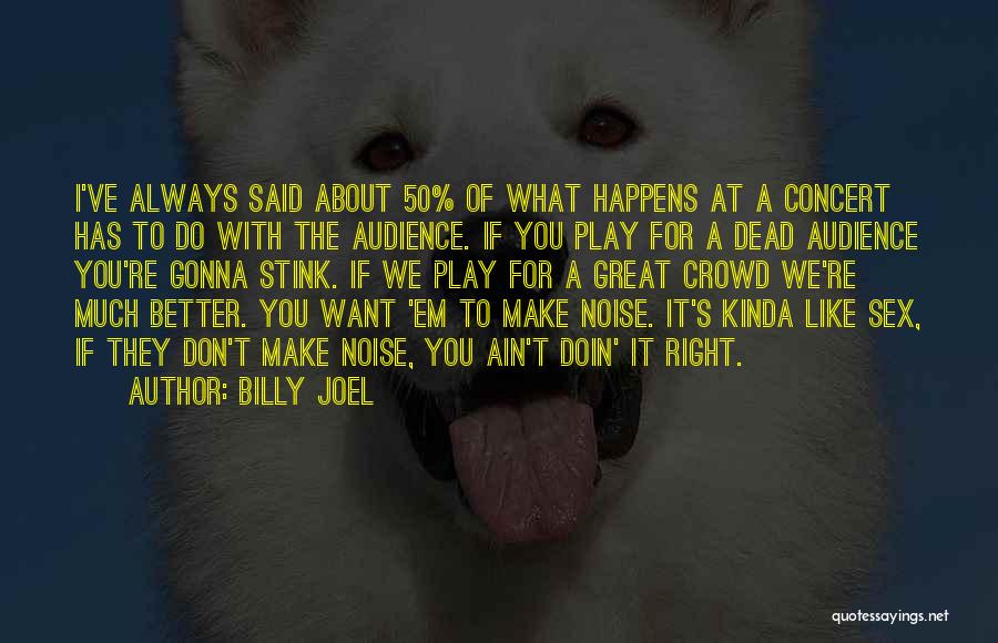 Billy Joel Quotes: I've Always Said About 50% Of What Happens At A Concert Has To Do With The Audience. If You Play