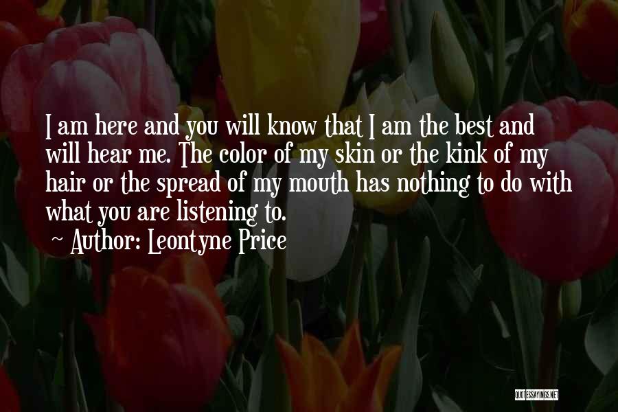 Leontyne Price Quotes: I Am Here And You Will Know That I Am The Best And Will Hear Me. The Color Of My