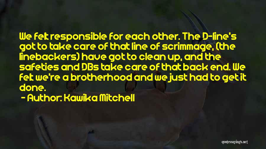 Kawika Mitchell Quotes: We Felt Responsible For Each Other. The D-line's Got To Take Care Of That Line Of Scrimmage, (the Linebackers) Have