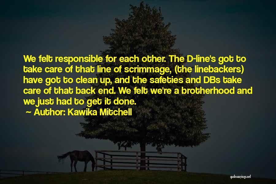 Kawika Mitchell Quotes: We Felt Responsible For Each Other. The D-line's Got To Take Care Of That Line Of Scrimmage, (the Linebackers) Have