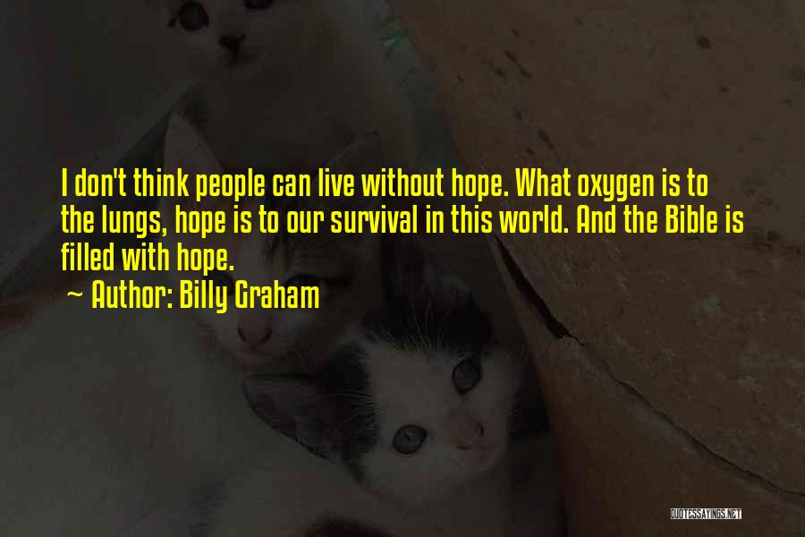 Billy Graham Quotes: I Don't Think People Can Live Without Hope. What Oxygen Is To The Lungs, Hope Is To Our Survival In