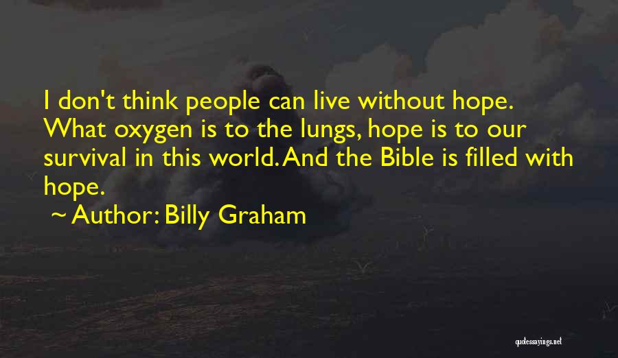 Billy Graham Quotes: I Don't Think People Can Live Without Hope. What Oxygen Is To The Lungs, Hope Is To Our Survival In