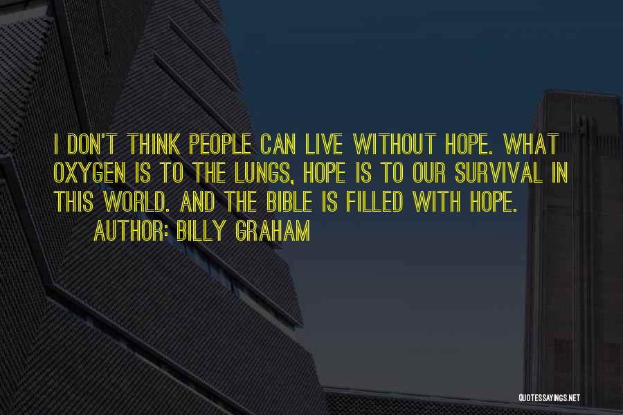 Billy Graham Quotes: I Don't Think People Can Live Without Hope. What Oxygen Is To The Lungs, Hope Is To Our Survival In